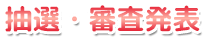 ◆抽選・審査発表